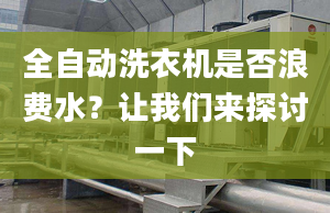 全自动洗衣机是否浪费水？让我们来探讨一下