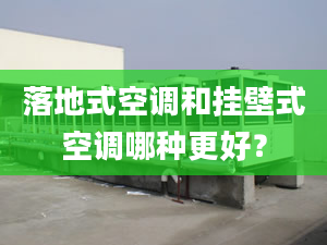 落地式空调和挂壁式空调哪种更好？