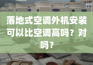 落地式空调外机安装可以比空调高吗？对吗？