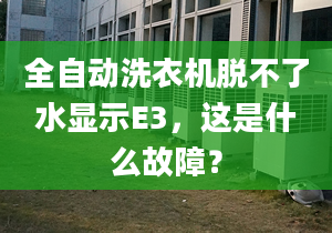 全自动洗衣机脱不了水显示E3，这是什么故障？