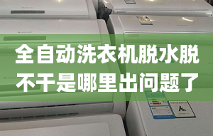 全自动洗衣机脱水脱不干是哪里出问题了