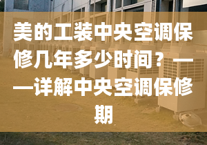 美的工装中央空调保修几年多少时间？——详解中央空调保修期