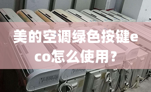 美的空调绿色按键eco怎么使用？