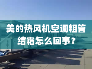 美的热风机空调粗管结霜怎么回事？