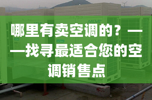 哪里有卖空调的？——找寻最适合您的空调销售点