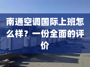 南通空调国际上班怎么样？一份全面的评价