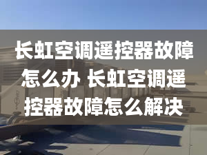 长虹空调遥控器故障怎么办 长虹空调遥控器故障怎么解决