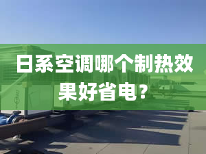 日系空调哪个制热效果好省电？