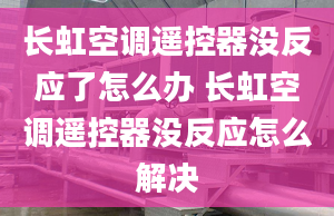 长虹空调遥控器没反应了怎么办 长虹空调遥控器没反应怎么解决