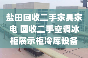 盐田回收二手家具家电 回收二手空调冰柜展示柜冷库设备