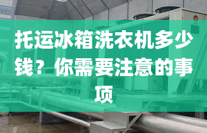 托运冰箱洗衣机多少钱？你需要注意的事项