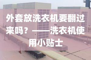 外套放洗衣机要翻过来吗？——洗衣机使用小贴士