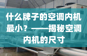 什么牌子的空调内机最小？——揭秘空调内机的尺寸