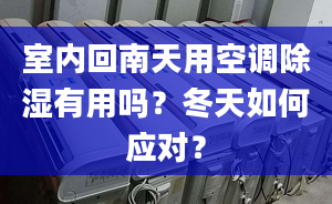 室内回南天用空调除湿有用吗？冬天如何应对？