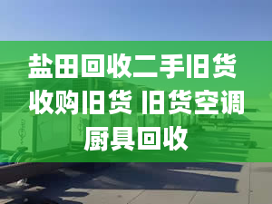 盐田回收二手旧货 收购旧货 旧货空调厨具回收