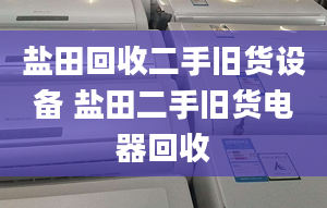 盐田回收二手旧货设备 盐田二手旧货电器回收