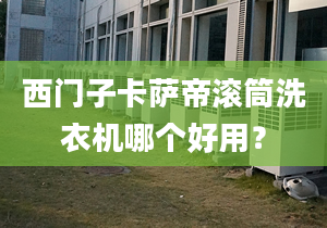 西门子卡萨帝滚筒洗衣机哪个好用？