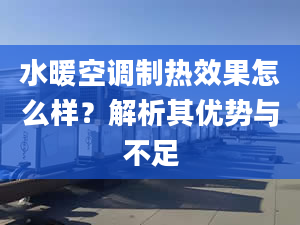 水暖空调制热效果怎么样？解析其优势与不足