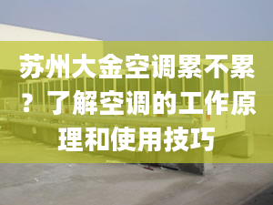 苏州大金空调累不累？了解空调的工作原理和使用技巧