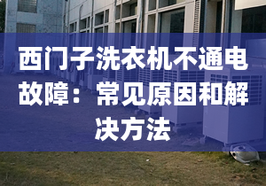 西门子洗衣机不通电故障：常见原因和解决方法