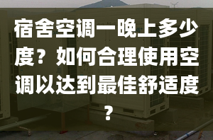 宿舍空调一晚上多少度？如何合理使用空调以达到最佳舒适度？