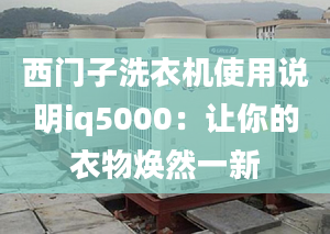 西门子洗衣机使用说明iq5000：让你的衣物焕然一新