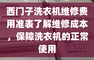 西门子洗衣机维修费用准表了解维修成本，保障洗衣机的正常使用