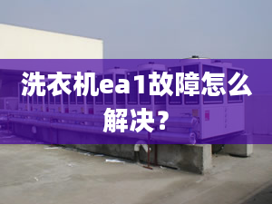 洗衣机ea1故障怎么解决？