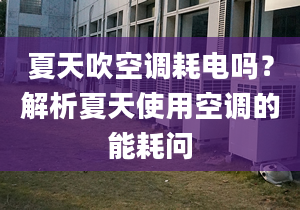 夏天吹空调耗电吗？解析夏天使用空调的能耗问