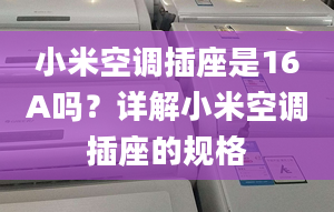 小米空调插座是16A吗？详解小米空调插座的规格