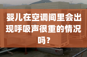 婴儿在空调间里会出现呼吸声很重的情况吗？