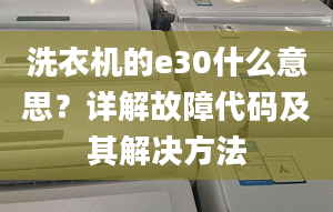 洗衣机的e30什么意思？详解故障代码及其解决方法