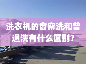 洗衣机的窗帘洗和普通洗有什么区别？