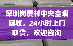 深圳岗厦村中央空调回收，24小时上门取货，欢迎咨询