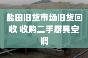 盐田旧货市场旧货回收 收购二手厨具空调