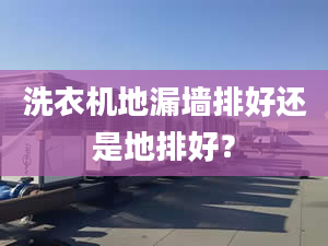 洗衣机地漏墙排好还是地排好？