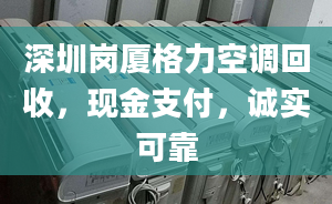 深圳岗厦格力空调回收，现金支付，诚实可靠