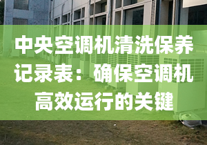 中央空调机清洗保养记录表：确保空调机高效运行的关键