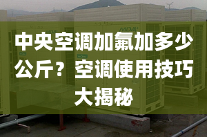 中央空调加氟加多少公斤？空调使用技巧大揭秘