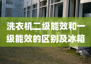 洗衣机二级能效和一级能效的区别及冰箱