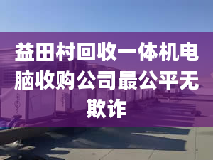 益田村回收一体机电脑收购公司最公平无欺诈