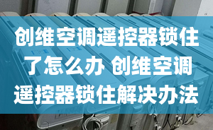 创维空调遥控器锁住了怎么办 创维空调遥控器锁住解决办法