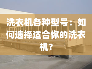 洗衣机各种型号：如何选择适合你的洗衣机？