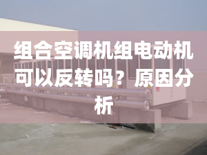 组合空调机组电动机可以反转吗？原因分析