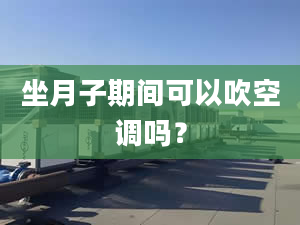 坐月子期间可以吹空调吗？