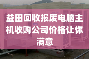 益田回收报废电脑主机收购公司价格让你满意