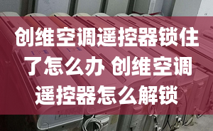 创维空调遥控器锁住了怎么办 创维空调遥控器怎么解锁