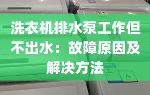 洗衣机排水泵工作但不出水：故障原因及解决方法