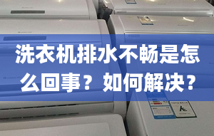 洗衣机排水不畅是怎么回事？如何解决？