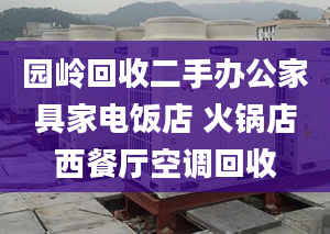 园岭回收二手办公家具家电饭店 火锅店西餐厅空调回收